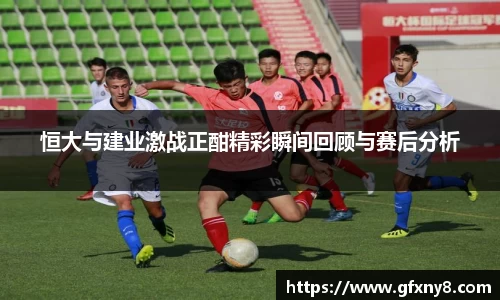恒大与建业激战正酣精彩瞬间回顾与赛后分析