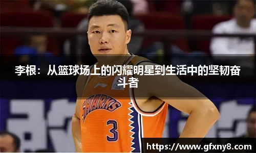 李根：从篮球场上的闪耀明星到生活中的坚韧奋斗者