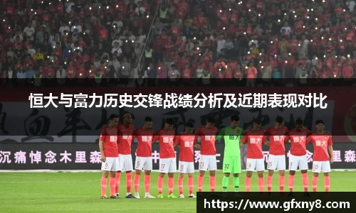 恒大与富力历史交锋战绩分析及近期表现对比