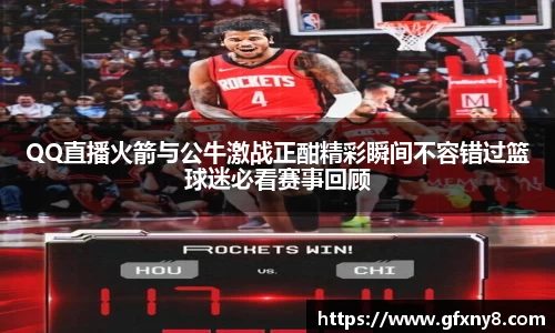 QQ直播火箭与公牛激战正酣精彩瞬间不容错过篮球迷必看赛事回顾