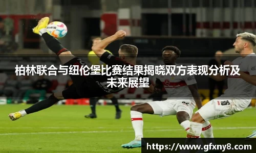 柏林联合与纽伦堡比赛结果揭晓双方表现分析及未来展望