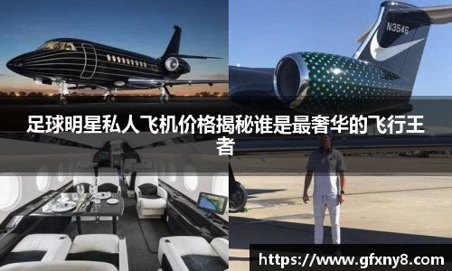 足球明星私人飞机价格揭秘谁是最奢华的飞行王者