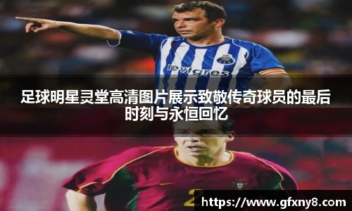 足球明星灵堂高清图片展示致敬传奇球员的最后时刻与永恒回忆