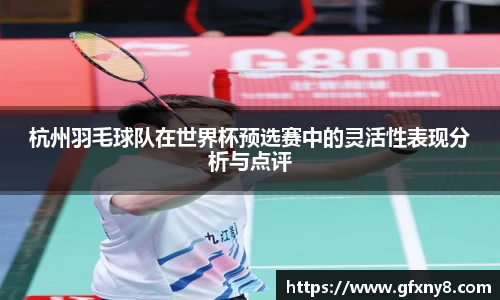杭州羽毛球队在世界杯预选赛中的灵活性表现分析与点评
