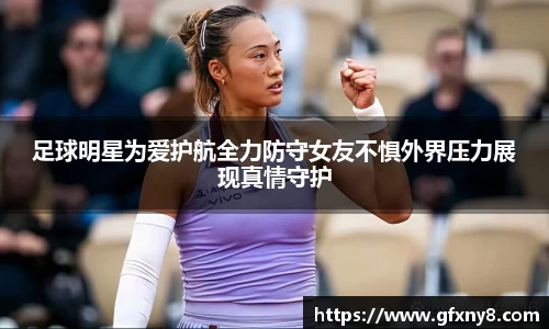 足球明星为爱护航全力防守女友不惧外界压力展现真情守护