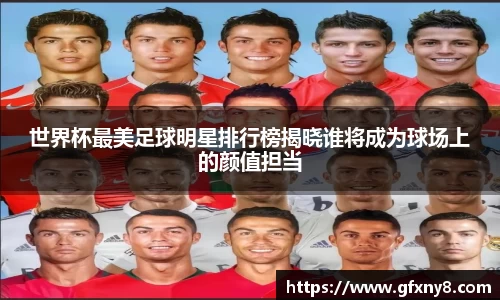 世界杯最美足球明星排行榜揭晓谁将成为球场上的颜值担当