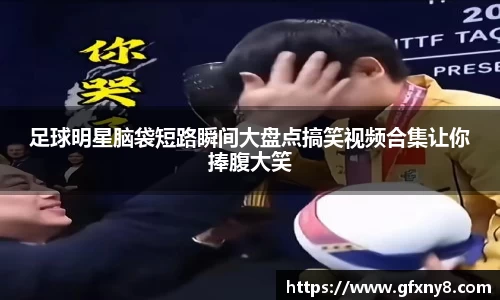 足球明星脑袋短路瞬间大盘点搞笑视频合集让你捧腹大笑