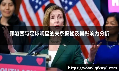 佩洛西与足球明星的关系揭秘及其影响力分析
