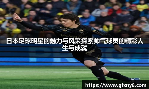 日本足球明星的魅力与风采探索帅气球员的精彩人生与成就